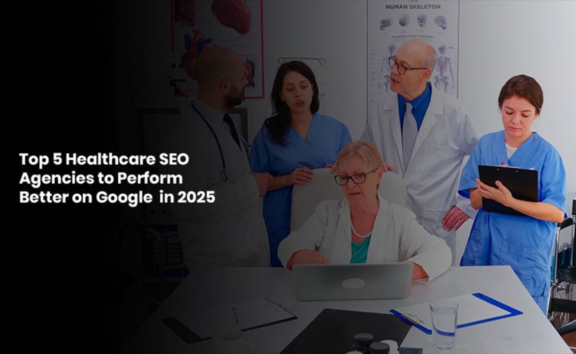 Top 5 Healthcare SEO Agencies to Perform Better on Google in 2025